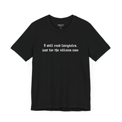 I Still Read Fairytales Just For The Villains Now Tee